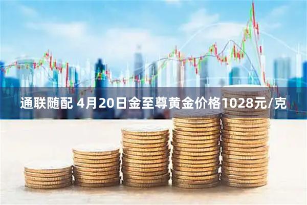 通联随配 4月20日金至尊黄金价格1028元/克