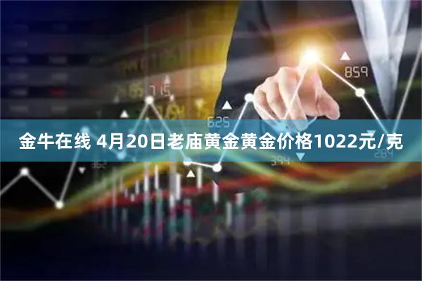 金牛在线 4月20日老庙黄金黄金价格1022元/克