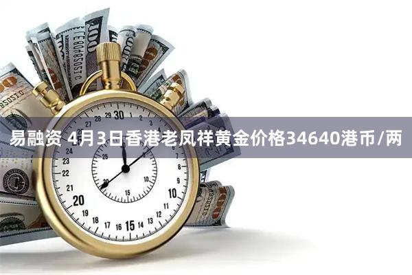 易融资 4月3日香港老凤祥黄金价格34640港币/两