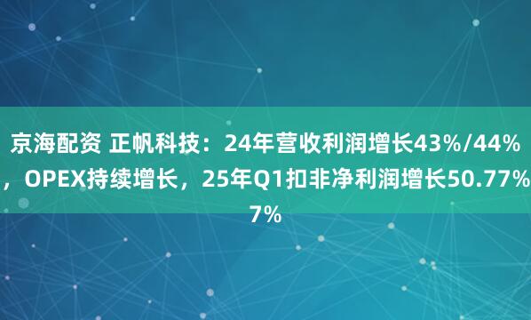 京海配资 正帆科技：24年营收利润增长43%/44%，OPEX持续增长，25年Q1扣非净利润增长50.77%