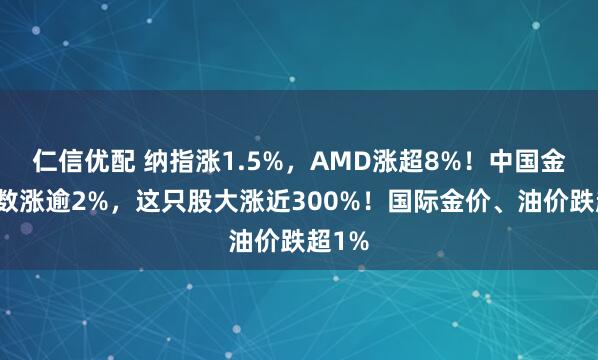 仁信优配 纳指涨1.5%，AMD涨超8%！中国金龙指数涨逾2%，这只股大涨近300%！国际金价、油价跌超1%
