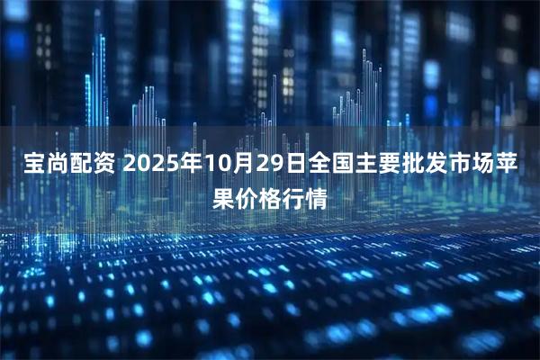 宝尚配资 2025年10月29日全国主要批发市场苹果价格行情