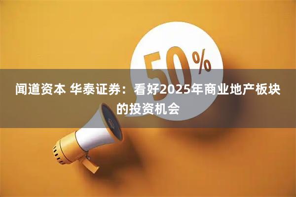 闻道资本 华泰证券：看好2025年商业地产板块的投资机会