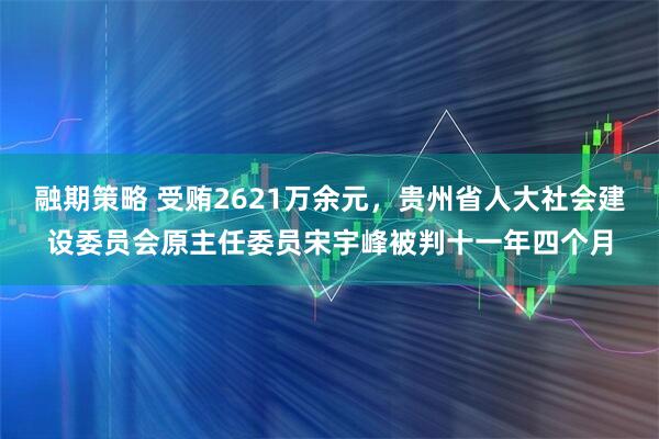 融期策略 受贿2621万余元，贵州省人大社会建设委员会原主任委员宋宇峰被判十一年四个月