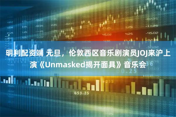 明利配资端 元旦，伦敦西区音乐剧演员JOJ来沪上演《Unmasked揭开面具》音乐会