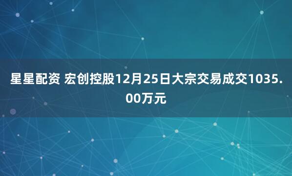 星星配资 宏创控股12月25日大宗交易成交1035.00万元