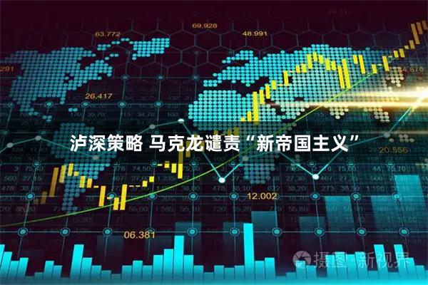 泸深策略 马克龙谴责“新帝国主义”