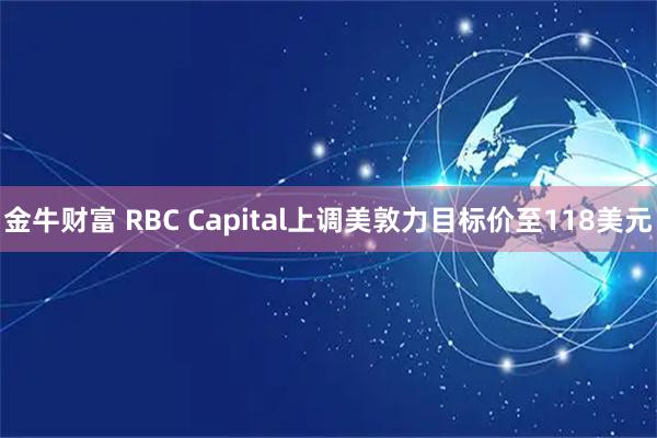 金牛财富 RBC Capital上调美敦力目标价至118美元