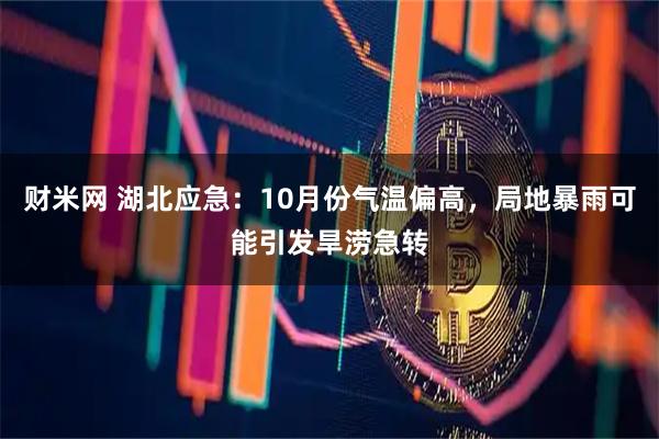 财米网 湖北应急：10月份气温偏高，局地暴雨可能引发旱涝急转