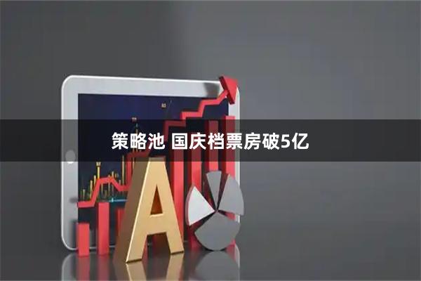 策略池 国庆档票房破5亿