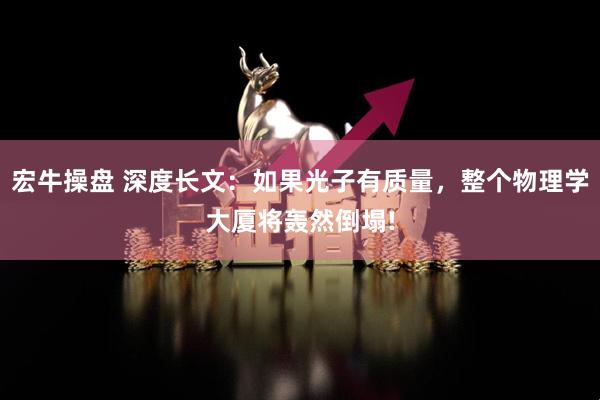宏牛操盘 深度长文：如果光子有质量，整个物理学大厦将轰然倒塌!