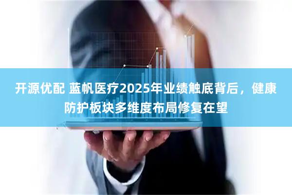 开源优配 蓝帆医疗2025年业绩触底背后，健康防护板块多维度布局修复在望
